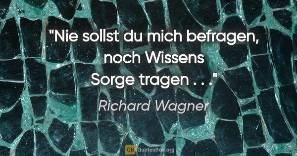 Richard Wagner Zitat: "Nie sollst du mich befragen, noch Wissens Sorge tragen . . ."