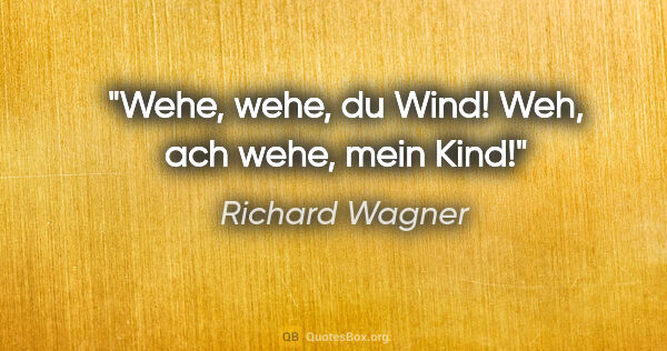 Richard Wagner Zitat: "Wehe, wehe, du Wind! Weh, ach wehe, mein Kind!"