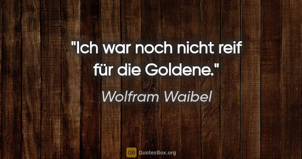 Wolfram Waibel Zitat: "Ich war noch nicht reif für die Goldene."