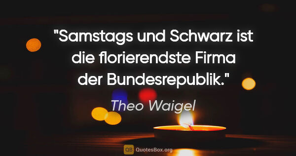 Theo Waigel Zitat: ""Samstags und Schwarz" ist die florierendste Firma der..."