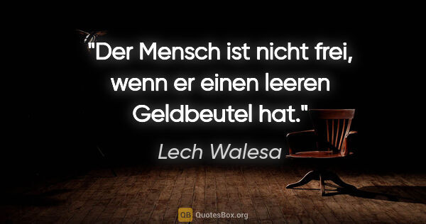 Lech Walesa Zitat: "Der Mensch ist nicht frei, wenn er einen leeren Geldbeutel hat."