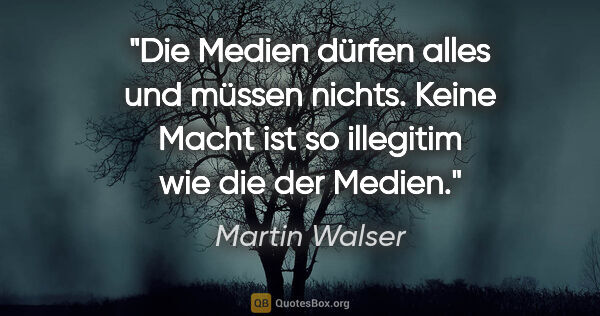 Martin Walser Zitat: "Die Medien dürfen alles und müssen nichts. Keine Macht ist so..."