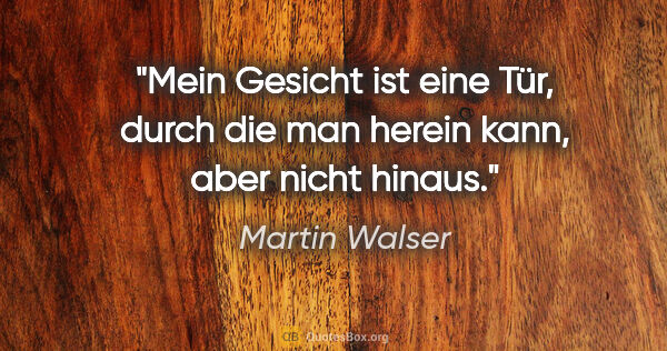 Martin Walser Zitat: "Mein Gesicht ist eine Tür, durch die man herein kann, aber..."