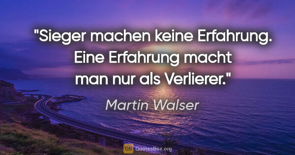 Martin Walser Zitat: "Sieger machen keine Erfahrung. Eine Erfahrung macht man nur..."