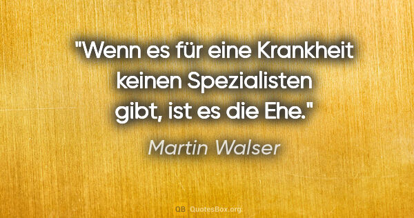 Martin Walser Zitat: "Wenn es für eine Krankheit keinen Spezialisten gibt, ist es..."