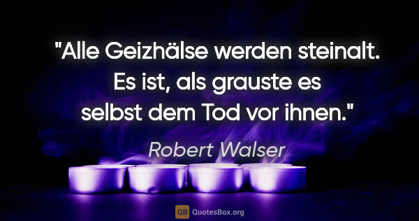 Robert Walser Zitat: "Alle Geizhälse werden steinalt. Es ist, als grauste es selbst..."