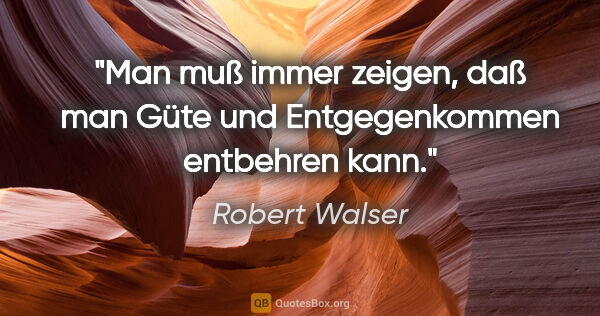 Robert Walser Zitat: "Man muß immer zeigen, daß man Güte und Entgegenkommen..."