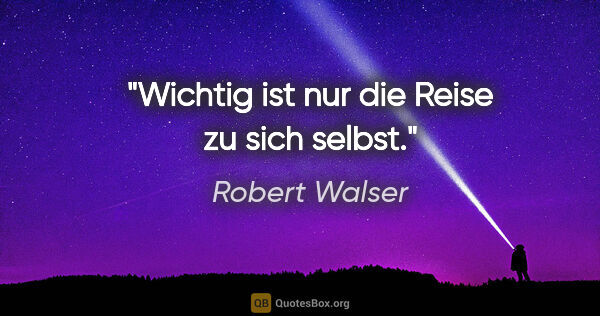Robert Walser Zitat: "Wichtig ist nur die Reise zu sich selbst."