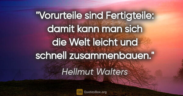 Hellmut Walters Zitat: "Vorurteile sind Fertigteile: damit kann man sich die Welt..."