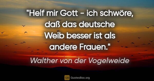 Walther von der Vogelweide Zitat: "Helf mir Gott - ich schwöre, daß das deutsche Weib besser ist..."