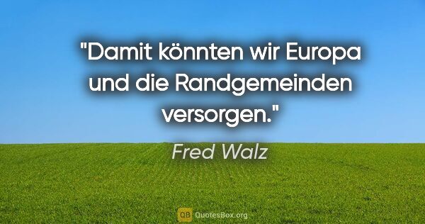 Fred Walz Zitat: "Damit könnten wir Europa und die Randgemeinden versorgen."