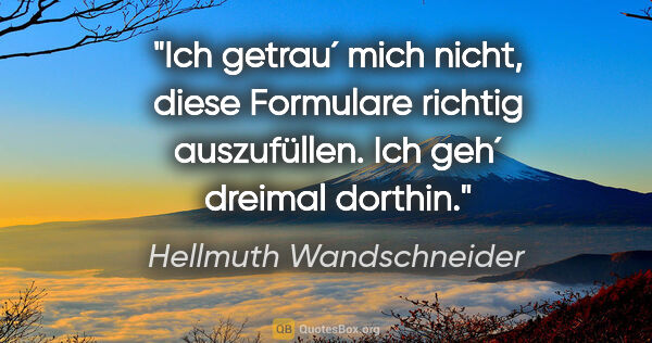 Hellmuth Wandschneider Zitat: "Ich getrau´ mich nicht, diese Formulare richtig auszufüllen...."