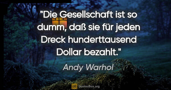Andy Warhol Zitat: "Die Gesellschaft ist so dumm, daß sie für jeden Dreck..."