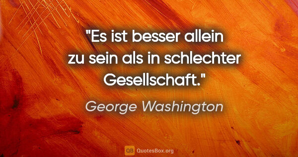 George Washington Zitat: "Es ist besser allein zu sein als in schlechter Gesellschaft."