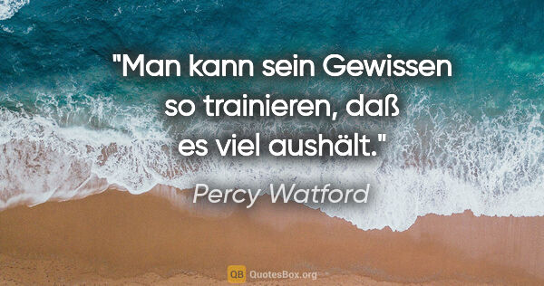 Percy Watford Zitat: "Man kann sein Gewissen so trainieren, daß es viel aushält."