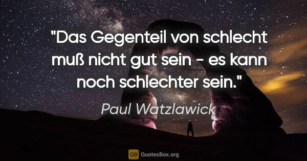 Paul Watzlawick Zitat: "Das Gegenteil von schlecht muß nicht gut sein - es kann noch..."