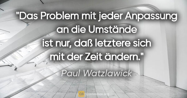 Paul Watzlawick Zitat: "Das Problem mit jeder Anpassung an die Umstände ist nur, daß..."