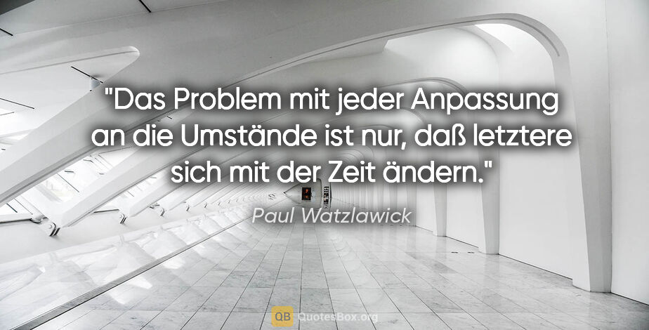 Paul Watzlawick Zitat: "Das Problem mit jeder Anpassung an die Umstände ist nur, daß..."