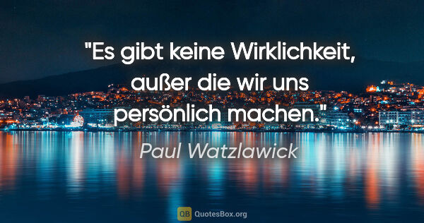 Paul Watzlawick Zitat: "Es gibt keine Wirklichkeit, außer die wir uns persönlich machen."