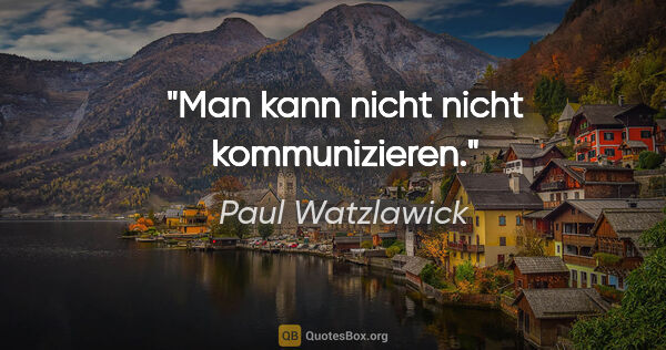 Paul Watzlawick Zitat: "Man kann nicht nicht kommunizieren."