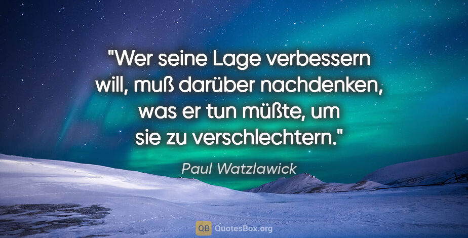 Paul Watzlawick Zitat: "Wer seine Lage verbessern will, muß darüber nachdenken, was er..."