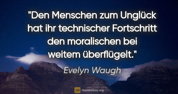Evelyn Waugh Zitat: "Den Menschen zum Unglück hat ihr technischer Fortschritt den..."