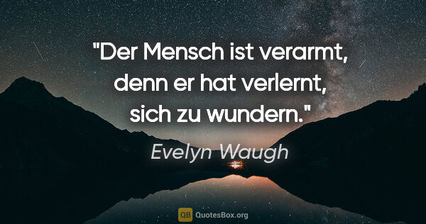 Evelyn Waugh Zitat: "Der Mensch ist verarmt, denn er hat verlernt, sich zu wundern."