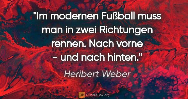 Heribert Weber Zitat: "Im modernen Fußball muss man in zwei Richtungen rennen. Nach..."