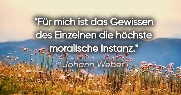 Johann Weber Zitat: "Für mich ist das Gewissen des Einzelnen die höchste moralische..."