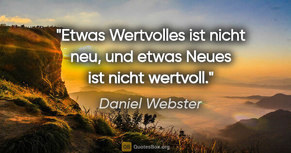 Daniel Webster Zitat: "Etwas Wertvolles ist nicht neu, und etwas Neues ist nicht..."