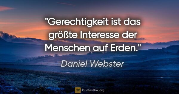 Daniel Webster Zitat: "Gerechtigkeit ist das größte Interesse der Menschen auf Erden."