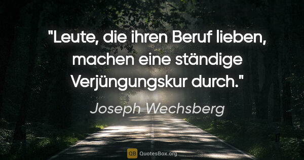 Joseph Wechsberg Zitat: "Leute, die ihren Beruf lieben, machen eine ständige..."