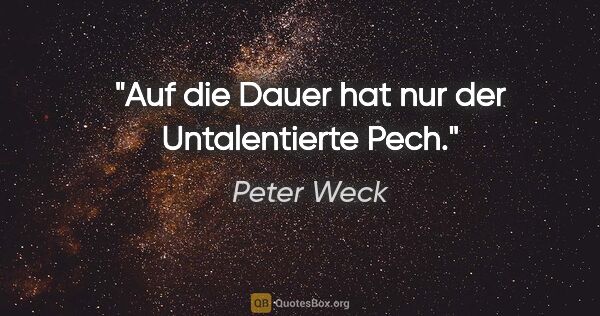 Peter Weck Zitat: "Auf die Dauer hat nur der Untalentierte Pech."