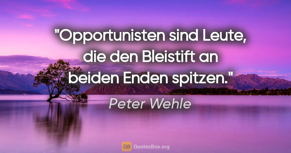 Peter Wehle Zitat: "Opportunisten sind Leute, die den Bleistift an beiden Enden..."