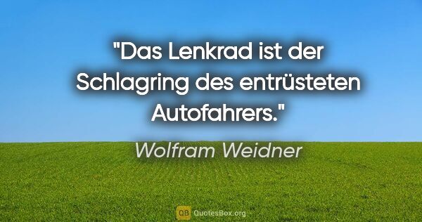 Wolfram Weidner Zitat: "Das Lenkrad ist der Schlagring des entrüsteten Autofahrers."