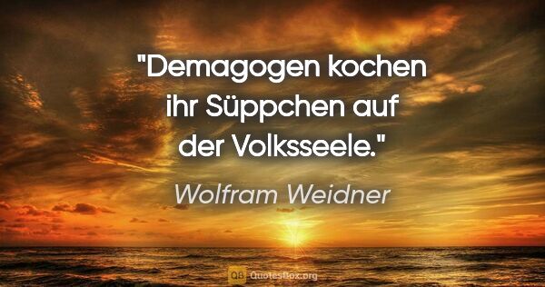 Wolfram Weidner Zitat: "Demagogen kochen ihr Süppchen auf der Volksseele."