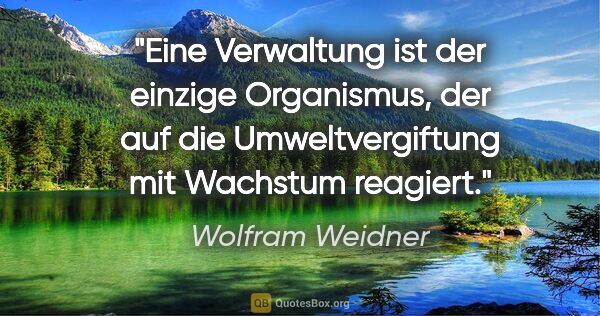 Wolfram Weidner Zitat: "Eine Verwaltung ist der einzige Organismus, der auf die..."
