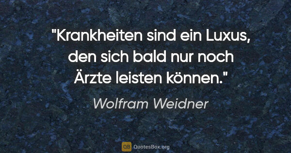 Wolfram Weidner Zitat: "Krankheiten sind ein Luxus, den sich bald nur noch Ärzte..."