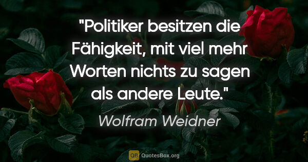 Wolfram Weidner Zitat: "Politiker besitzen die Fähigkeit, mit viel mehr Worten nichts..."