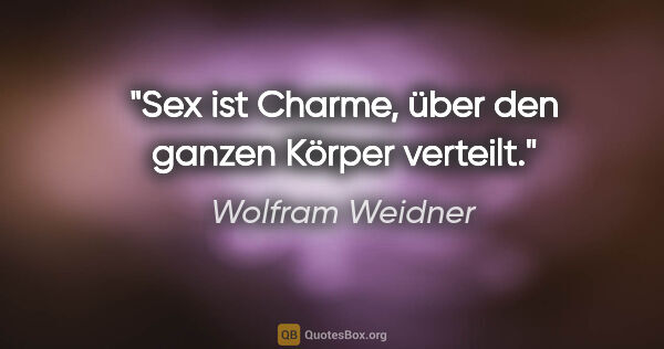 Wolfram Weidner Zitat: "Sex ist Charme, über den ganzen Körper verteilt."