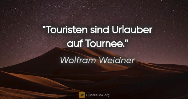 Wolfram Weidner Zitat: "Touristen sind Urlauber auf Tournee."
