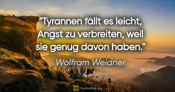 Wolfram Weidner Zitat: "Tyrannen fällt es leicht, Angst zu verbreiten, weil sie genug..."