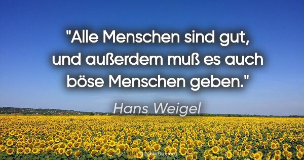 Hans Weigel Zitat: "Alle Menschen sind gut, und außerdem muß es auch böse Menschen..."