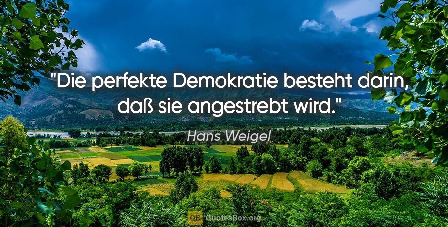 Hans Weigel Zitat: "Die perfekte Demokratie besteht darin, daß sie angestrebt wird."