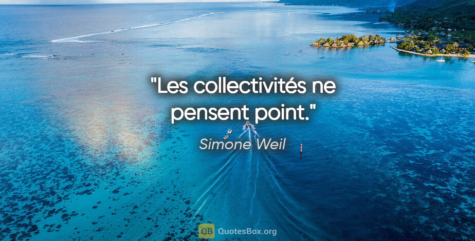 Simone Weil Zitat: "Les collectivités ne pensent point."