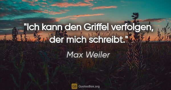 Max Weiler Zitat: "Ich kann den Griffel verfolgen, der mich schreibt."