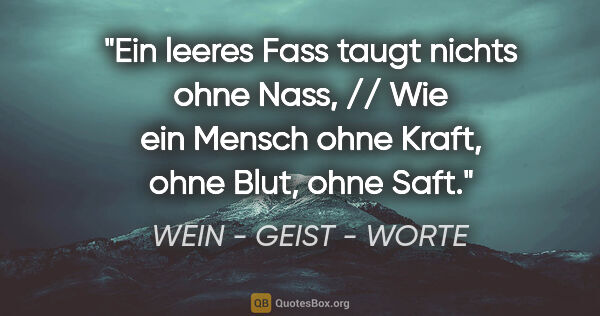 WEIN - GEIST - WORTE Zitat: "Ein leeres Fass taugt nichts ohne Nass, // Wie ein Mensch ohne..."