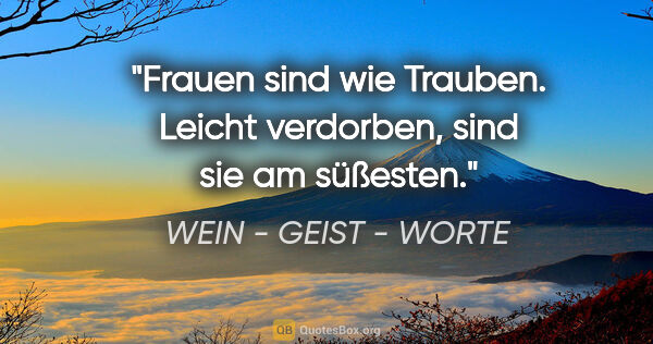 WEIN - GEIST - WORTE Zitat: "Frauen sind wie Trauben. Leicht verdorben, sind sie am süßesten."