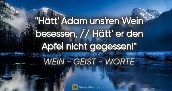 WEIN - GEIST - WORTE Zitat: "Hätt' Adam uns'ren Wein besessen, // Hätt' er den Apfel nicht..."