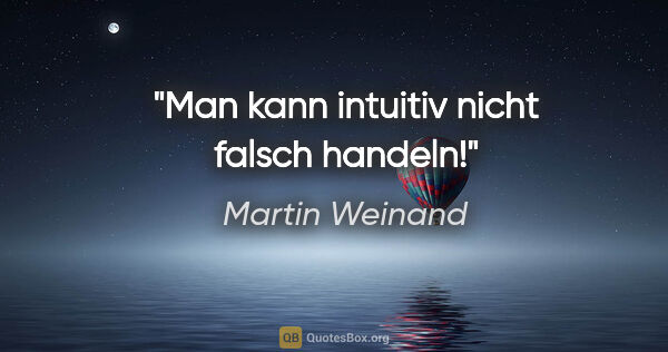 Martin Weinand Zitat: "Man kann intuitiv nicht falsch handeln!"
